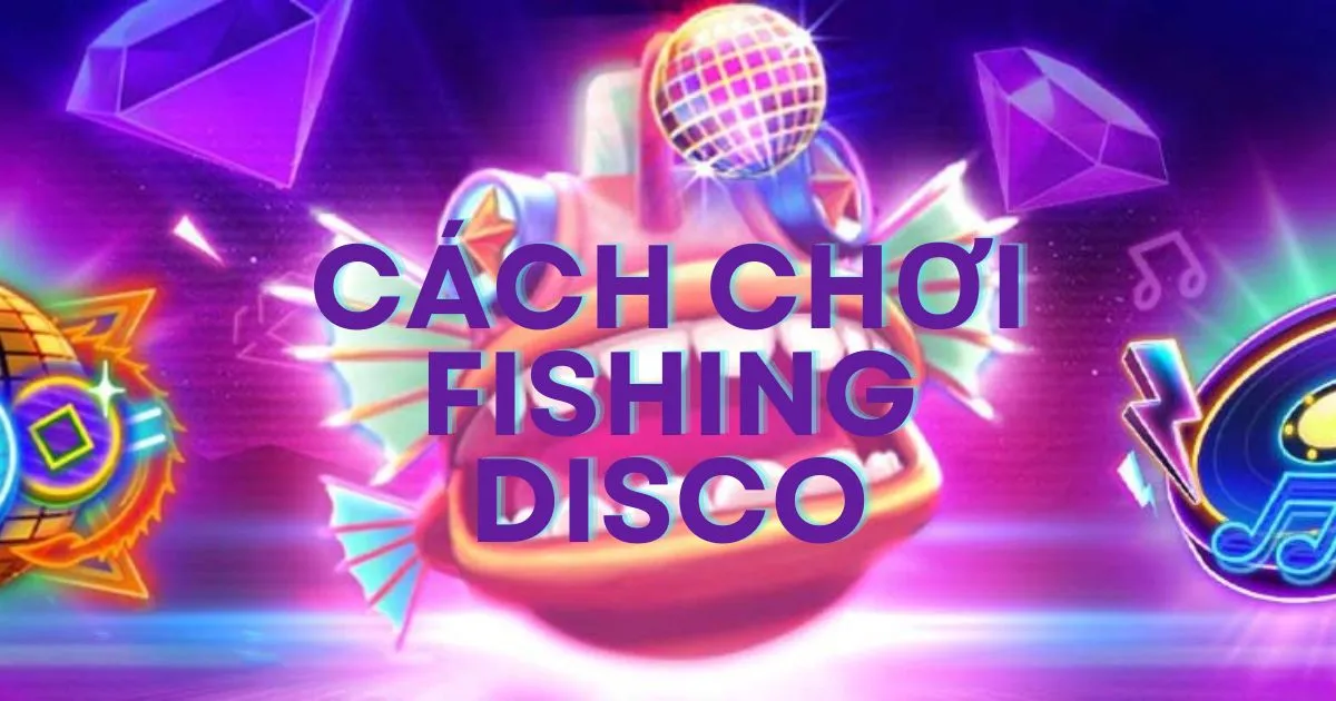 Cách chơi Fishing Disco - Mẹo chơi Fishing Disco hiệu quả